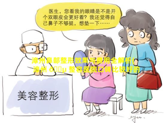 漳州鼻部整形效果与费用全解析(漳州 🌵 整容医院口碑比较好的)